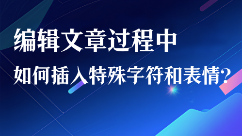 编辑文章过程中如何插入特殊字符和表情？视频教程