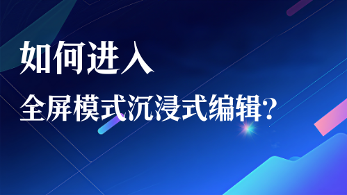 如何进入全屏模式沉浸式编辑？视频教程
