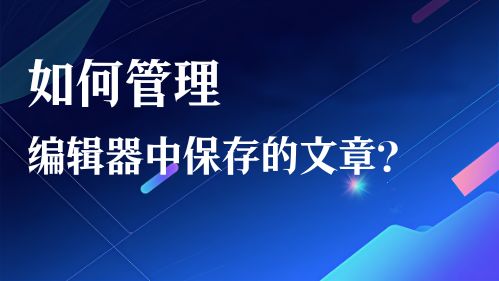 如何管理编辑器中保存的文章？视频教程