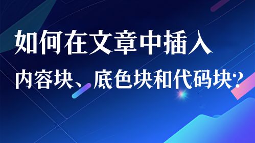 如何在文章中插入内容块、底色块和代码块？视频教程