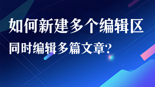 如何新建多个编辑区同时编辑多篇文章？视频教程